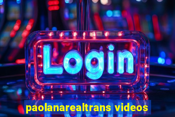 paolanarealtrans videos